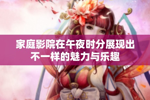 家庭影院在午夜时分展现出不一样的魅力与乐趣
