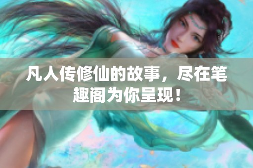 凡人传修仙的故事，尽在笔趣阁为你呈现！
