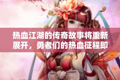 热血江湖的传奇故事将重新展开，勇者们的热血征程即将开始