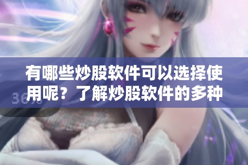 有哪些炒股软件可以选择使用呢？了解炒股软件的多种选择方法。