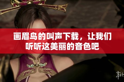 画眉鸟的叫声下载，让我们听听这美丽的音色吧