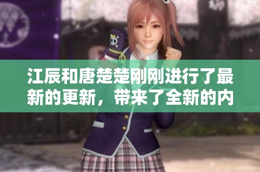 江辰和唐楚楚刚刚进行了最新的更新，带来了全新的内容与体验