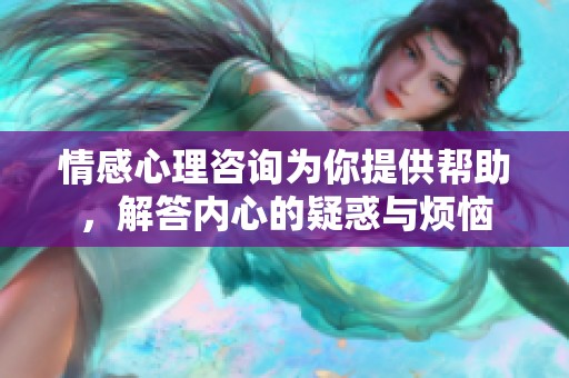 情感心理咨询为你提供帮助，解答内心的疑惑与烦恼