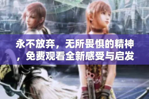 永不放弃，无所畏惧的精神，免费观看全新感受与启发