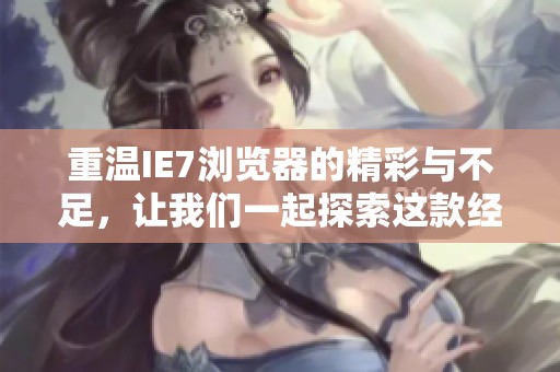重温IE7浏览器的精彩与不足，让我们一起探索这款经典软件的魅力所在