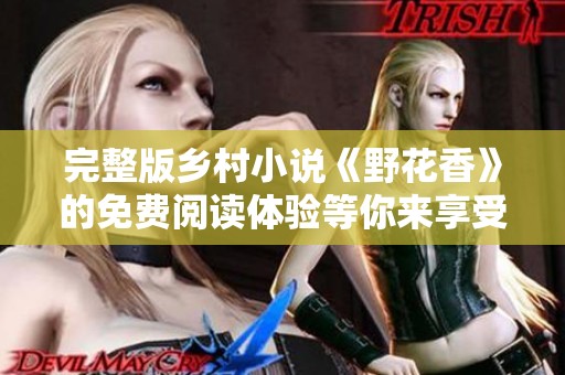 完整版乡村小说《野花香》的免费阅读体验等你来享受