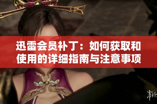迅雷会员补丁：如何获取和使用的详细指南与注意事项