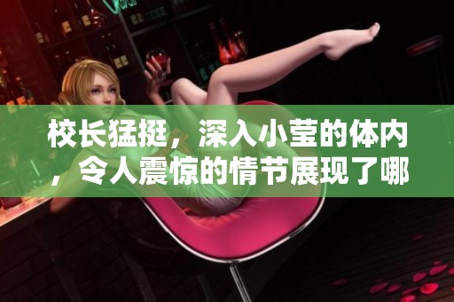 校长猛挺，深入小莹的体内，令人震惊的情节展现了哪些秘密呢