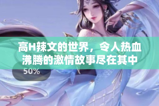 高H辣文的世界，令人热血沸腾的激情故事尽在其中
