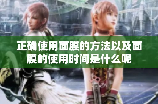 正确使用面膜的方法以及面膜的使用时间是什么呢