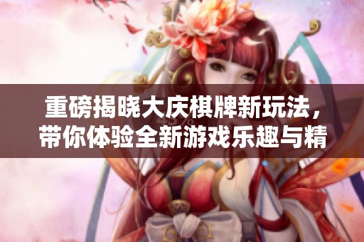 重磅揭晓大庆**新玩法，带你体验全新游戏乐趣与精彩！
