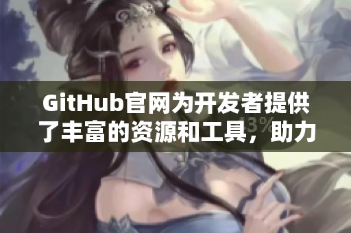 GitHub官网为开发者提供了丰富的资源和工具，助力项目高效管理与合作