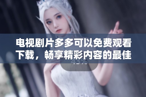 电视剧片多多可以免费观看下载，畅享精彩内容的最佳选择。