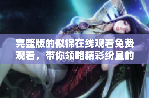 完整版的似锦在线观看免费观看，带你领略精彩纷呈的故事情节