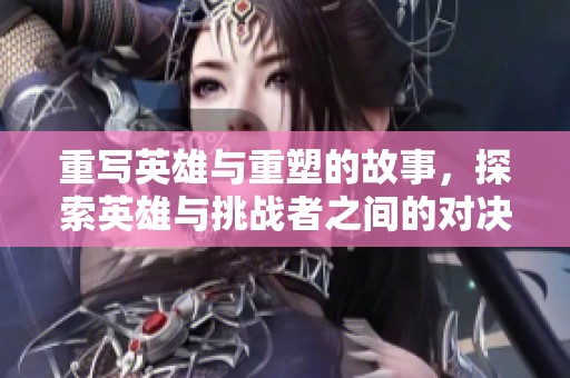 重写英雄与重塑的故事，探索英雄与挑战者之间的对决与较量