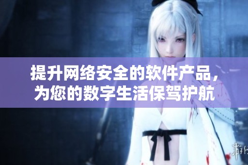 提升网络安全的软件产品，为您的数字生活保驾护航