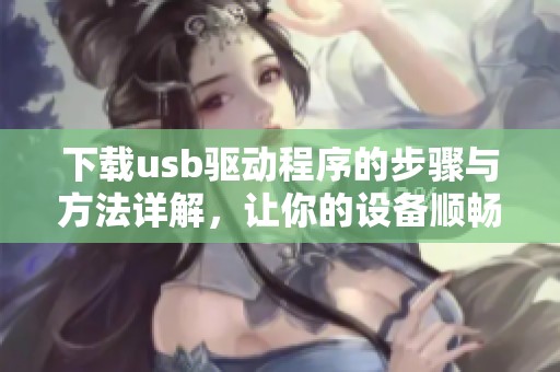 下载usb驱动程序的步骤与方法详解，让你的设备顺畅运行