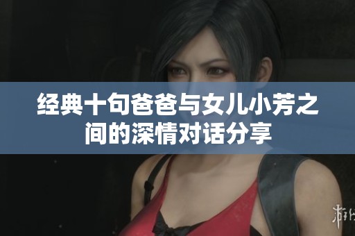 经典十句爸爸与女儿小芳之间的深情对话分享