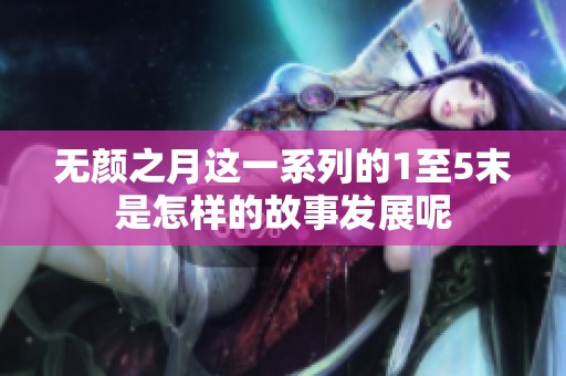 无颜之月这一系列的1至5末是怎样的故事发展呢