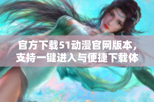 官方下载51动漫官网版本，支持一键进入与便捷下载体验