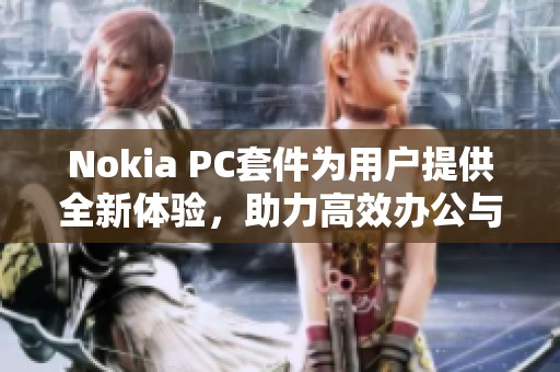 Nokia PC套件为用户提供全新体验，助力高效办公与娱乐需求满足