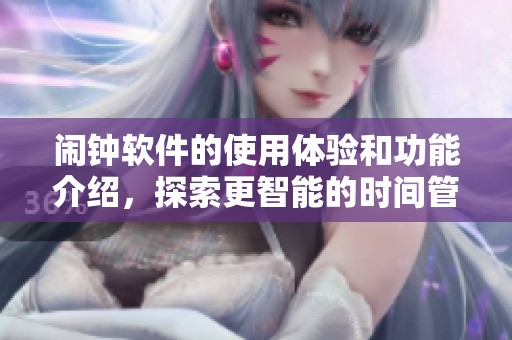 闹钟软件的使用体验和功能介绍，探索更智能的时间管理工具