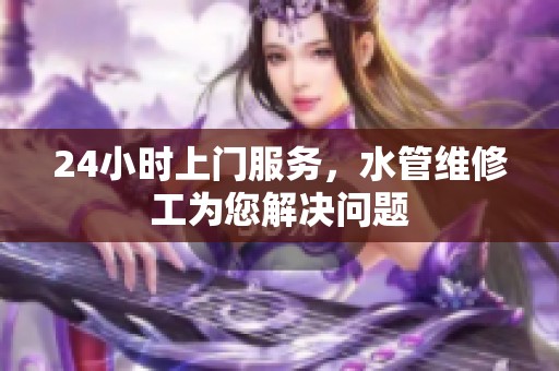 24小时上门服务，水管维修工为您解决问题