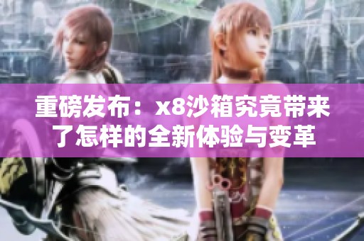 重磅发布：x8沙箱究竟带来了怎样的全新体验与变革