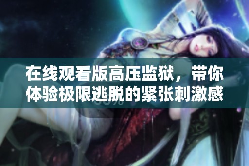 在线观看版高压监狱，带你体验极限逃脱的紧张刺激感