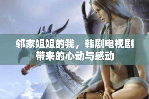 邻家姐姐的我，韩剧电视剧带来的心动与感动