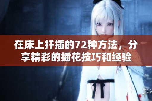 在床上扦插的72种方法，分享精彩的插花技巧和经验
