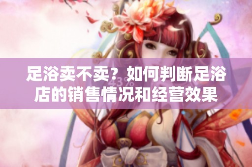 足浴卖不卖？如何判断足浴店的销售情况和经营效果