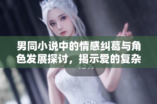 男同小说中的情感纠葛与角色发展探讨，揭示爱的复杂与真实
