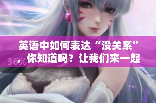 英语中如何表达“没关系”，你知道吗？让我们来一起看看吧！