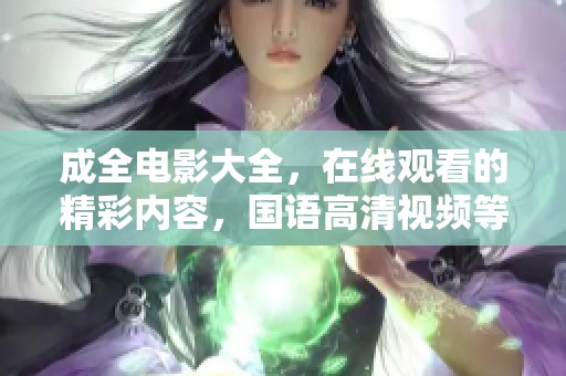 成全电影大全，在线观看的精彩内容，国语高清视频等你来欣赏