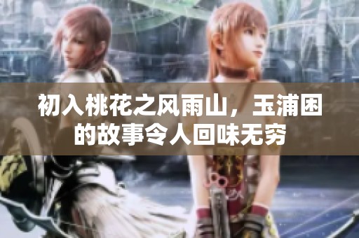 初入桃花之风雨山，玉浦困的故事令人回味无穷