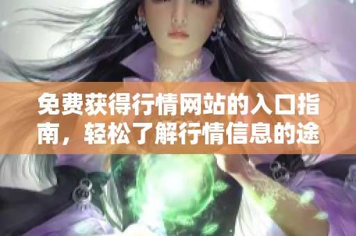 免费获得行情网站的入口指南，轻松了解行情信息的途径有哪些