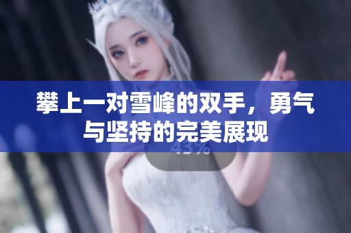 攀上一对雪峰的双手，勇气与坚持的完美展现