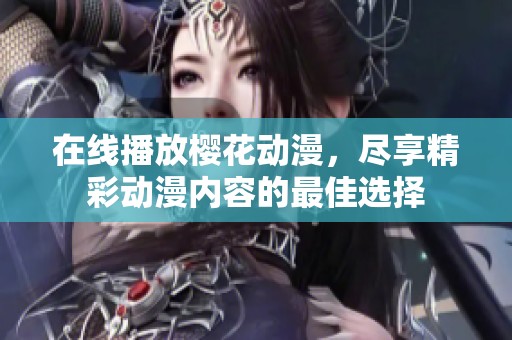 在线播放樱花动漫，尽享精彩动漫内容的最佳选择