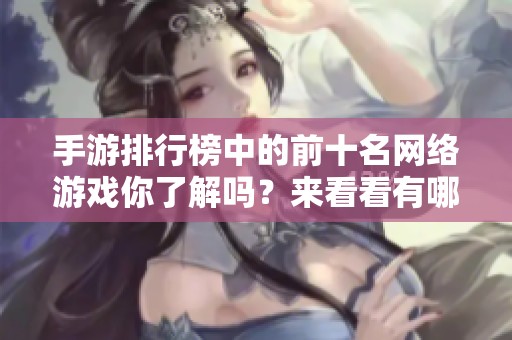 手游排行榜中的前十名网络游戏你了解吗？来看看有哪些游戏入榜吧！