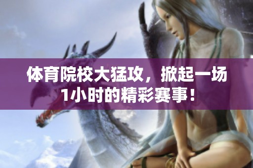 **院校大猛攻，掀起一场1小时的精彩赛事！