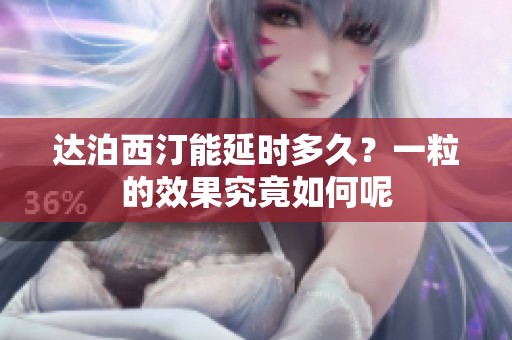 达泊西汀能延时多久？一粒的效果究竟如何呢