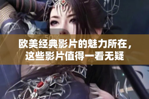 欧美经典影片的魅力所在，这些影片值得一看无疑