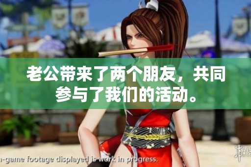 老公带来了两个朋友，共同参与了我们的活动。