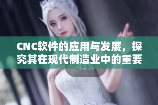 CNC软件的应用与发展，探究其在现代制造业中的重要性
