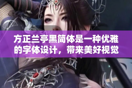 方正兰亭黑简体是一种优雅的字体设计，带来美好视觉体验