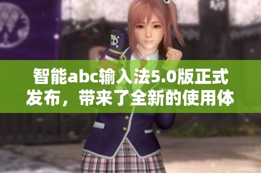智能abc输入法5.0版正式发布，带来了全新的使用体验和丰富的功能提升