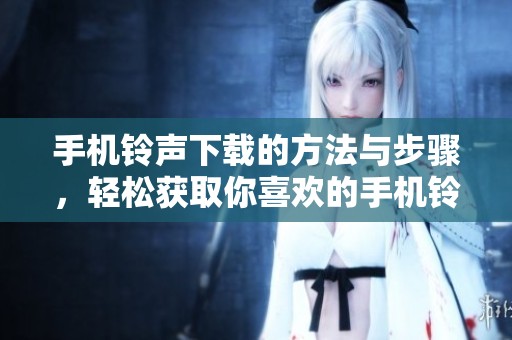 手机铃声下载的方法与步骤，轻松获取你喜欢的手机铃声