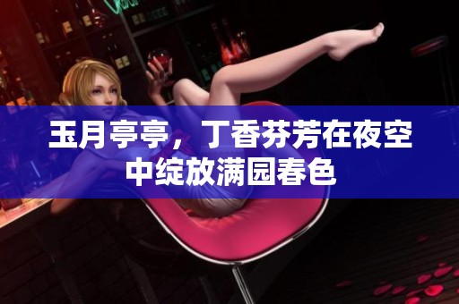玉月亭亭，**芬芳在夜空中绽放满园春色