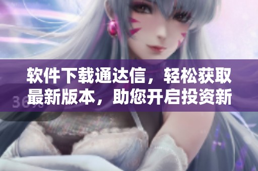 软件下载通达信，轻松获取最新版本，助您开启投资新体验